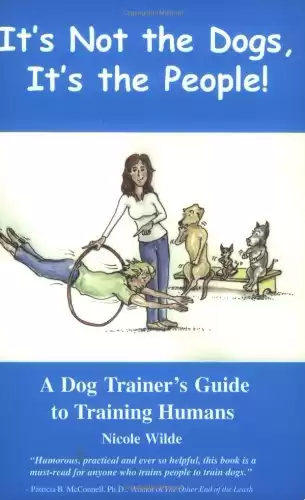 It's Not the Dogs, It's the People! A Dog Trainer's Guide to Training Humans