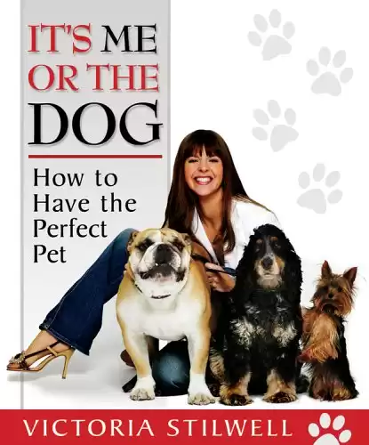 It's Me or the Dog: How to Have the Perfect Pet